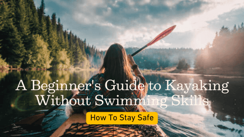 A Beginner's Guide to Kayaking Without Swimming Skills: How To Stay Safe